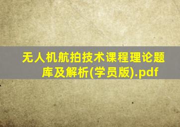 无人机航拍技术课程理论题库及解析(学员版).pdf