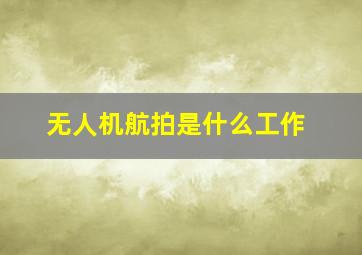 无人机航拍是什么工作