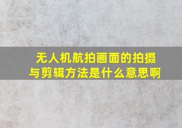 无人机航拍画面的拍摄与剪辑方法是什么意思啊