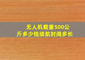 无人机载重500公斤多少钱续航时间多长