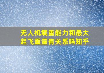 无人机载重能力和最大起飞重量有关系吗知乎