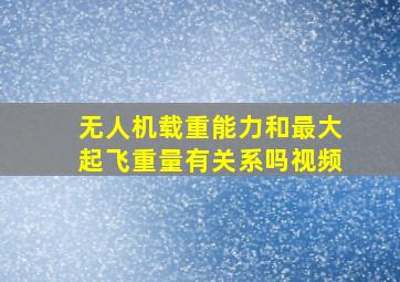 无人机载重能力和最大起飞重量有关系吗视频