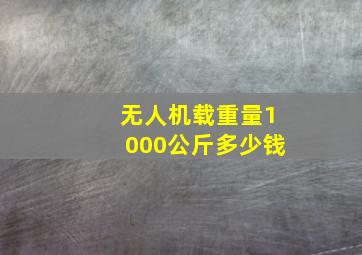 无人机载重量1000公斤多少钱