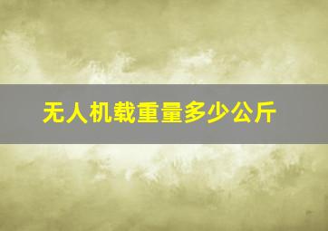 无人机载重量多少公斤