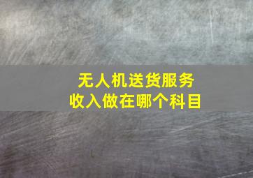 无人机送货服务收入做在哪个科目