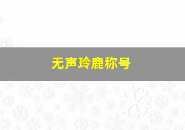 无声玲鹿称号