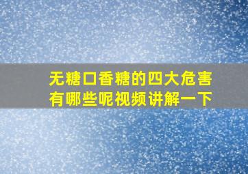 无糖口香糖的四大危害有哪些呢视频讲解一下