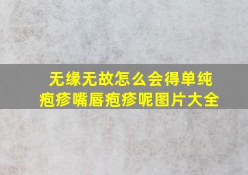 无缘无故怎么会得单纯疱疹嘴唇疱疹呢图片大全