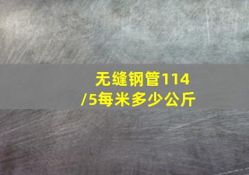 无缝钢管114/5每米多少公斤