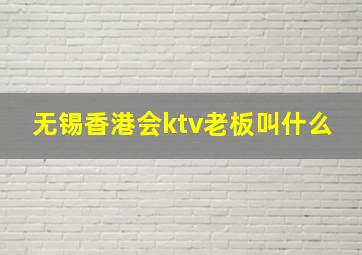 无锡香港会ktv老板叫什么