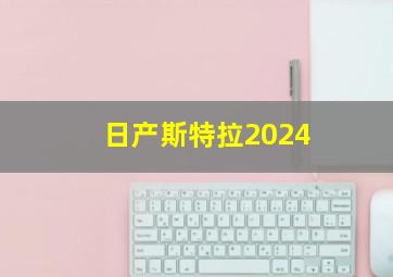 日产斯特拉2024