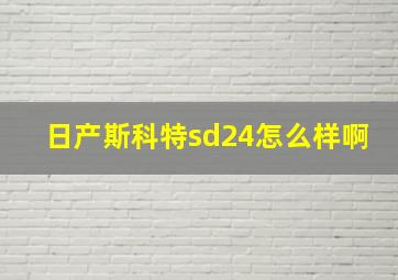 日产斯科特sd24怎么样啊