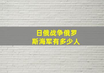 日俄战争俄罗斯海军有多少人