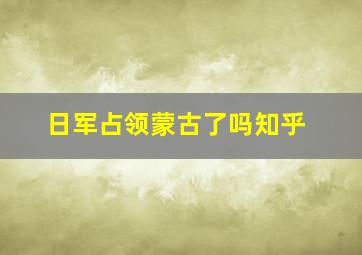 日军占领蒙古了吗知乎