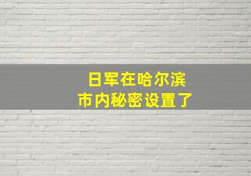 日军在哈尔滨市内秘密设置了