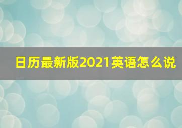 日历最新版2021英语怎么说