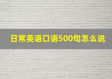 日常英语口语500句怎么说