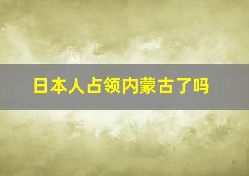 日本人占领内蒙古了吗