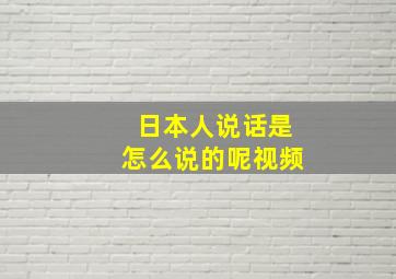 日本人说话是怎么说的呢视频