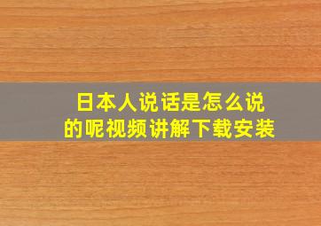 日本人说话是怎么说的呢视频讲解下载安装