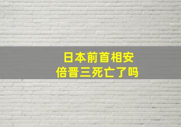 日本前首相安倍晋三死亡了吗