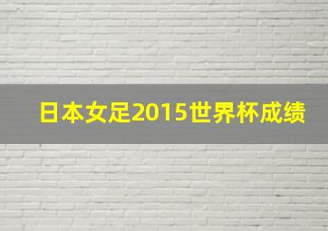 日本女足2015世界杯成绩