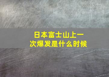 日本富士山上一次爆发是什么时候