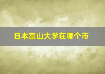 日本富山大学在哪个市