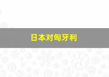 日本对匈牙利