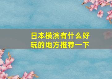 日本横滨有什么好玩的地方推荐一下