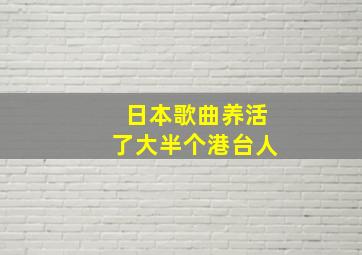 日本歌曲养活了大半个港台人