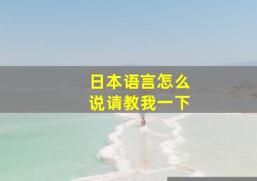 日本语言怎么说请教我一下