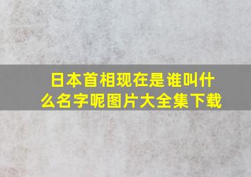 日本首相现在是谁叫什么名字呢图片大全集下载