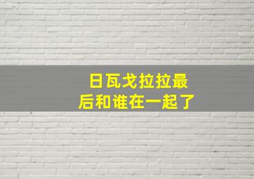 日瓦戈拉拉最后和谁在一起了