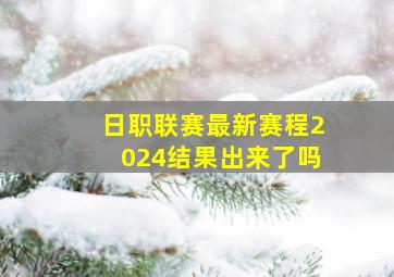 日职联赛最新赛程2024结果出来了吗