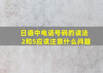 日语中电话号码的读法2和5应该注意什么问题