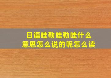 日语哇勒哇勒哇什么意思怎么说的呢怎么读