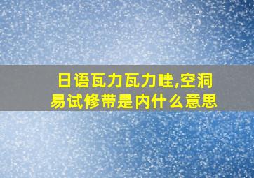 日语瓦力瓦力哇,空洞易试修带是内什么意思