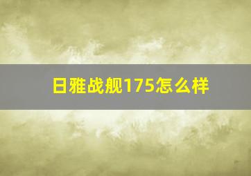 日雅战舰175怎么样