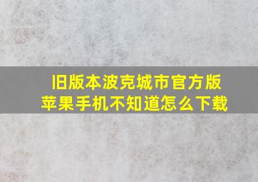 旧版本波克城市官方版苹果手机不知道怎么下载