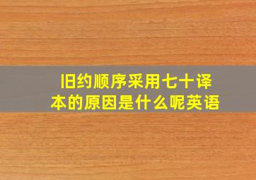 旧约顺序采用七十译本的原因是什么呢英语