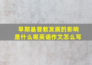 早期基督教发展的影响是什么呢英语作文怎么写