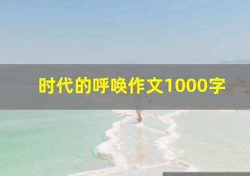 时代的呼唤作文1000字