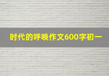 时代的呼唤作文600字初一