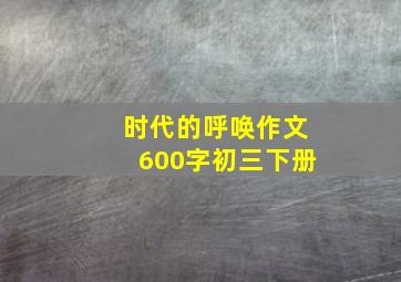 时代的呼唤作文600字初三下册