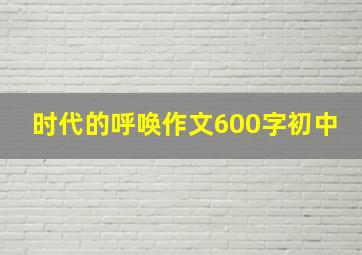 时代的呼唤作文600字初中