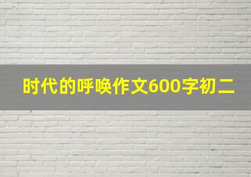 时代的呼唤作文600字初二