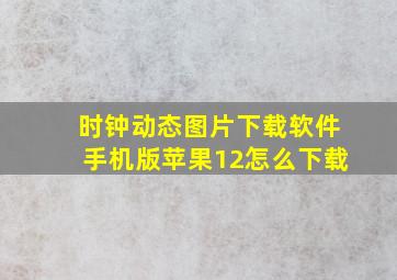 时钟动态图片下载软件手机版苹果12怎么下载