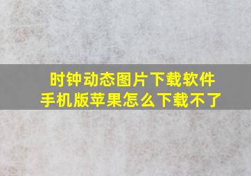 时钟动态图片下载软件手机版苹果怎么下载不了