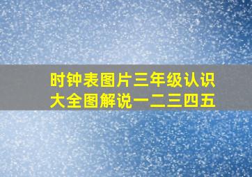 时钟表图片三年级认识大全图解说一二三四五